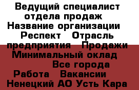 Ведущий специалист отдела продаж › Название организации ­ Респект › Отрасль предприятия ­ Продажи › Минимальный оклад ­ 20 000 - Все города Работа » Вакансии   . Ненецкий АО,Усть-Кара п.